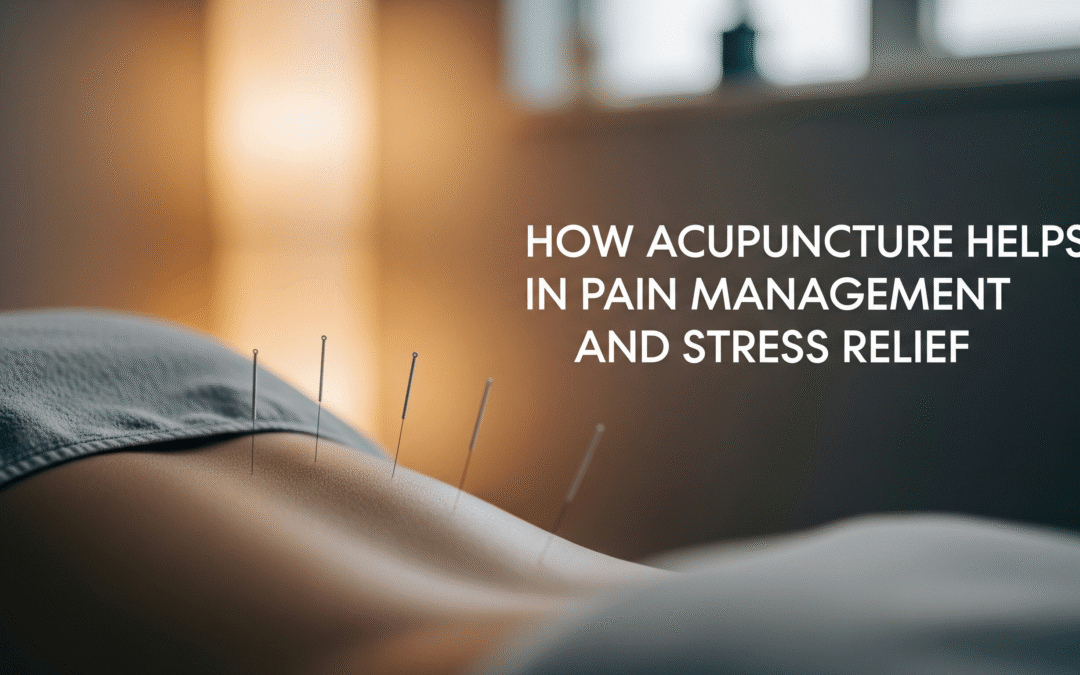 How Acupuncture Helps in Pain Management and Stress Relief
